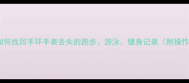 图片 运动数据恢复全攻略：如何找回手环手表丢失的跑步、游泳、健身记录（附操作步骤与数据备份技巧）1