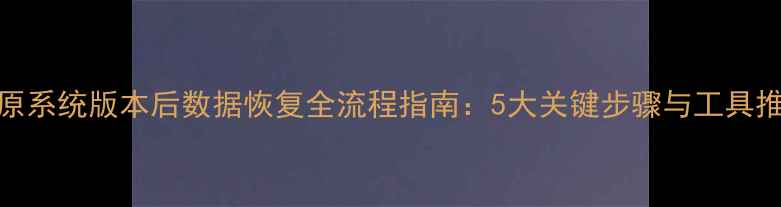 图片 还原系统版本后数据恢复全流程指南：5大关键步骤与工具推荐