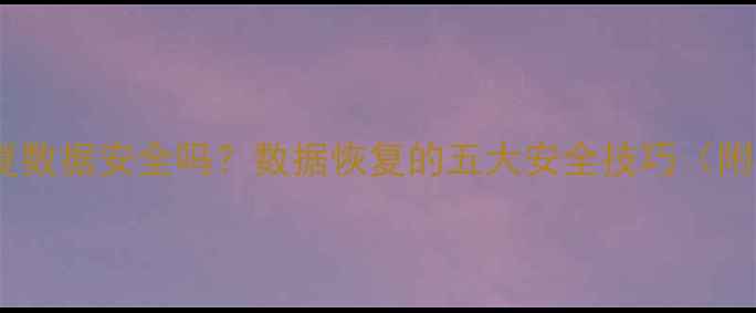 远程控制恢复数据安全吗数据恢复的五大安全技巧附操作指南