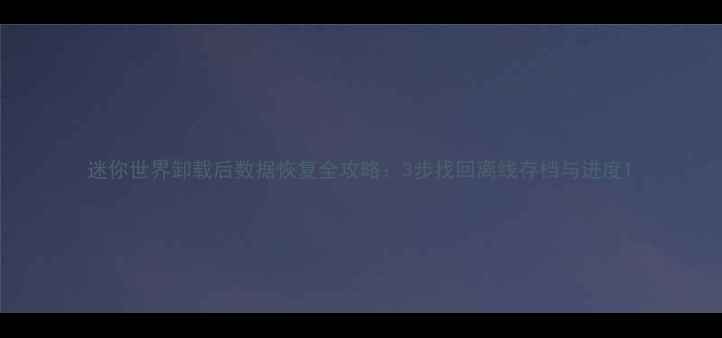 图片 迷你世界卸载后数据恢复全攻略：3步找回离线存档与进度1