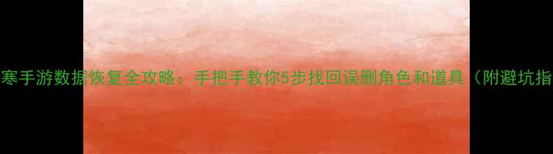 图片 逆水寒手游数据恢复全攻略：手把手教你5步找回误删角色和道具（附避坑指南）