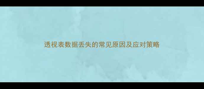 透视表数据丢失的常见原因及应对策略