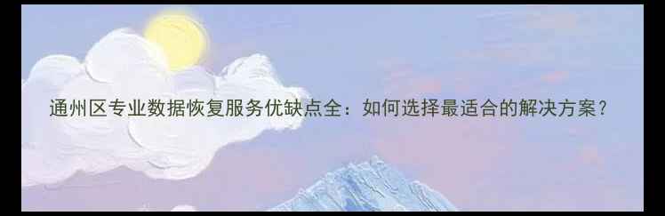 图片 通州区专业数据恢复服务优缺点全：如何选择最适合的解决方案？