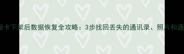 图片 通讯数据卡下架后数据恢复全攻略：3步找回丢失的通讯录、照片和通话记录1