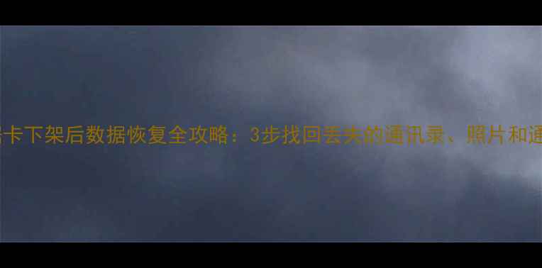 图片 通讯数据卡下架后数据恢复全攻略：3步找回丢失的通讯录、照片和通话记录2