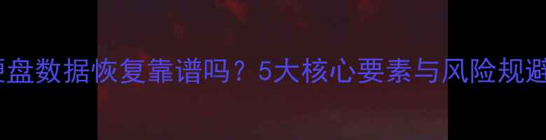 邮寄硬盘数据恢复靠谱吗5大核心要素与风险规避指南