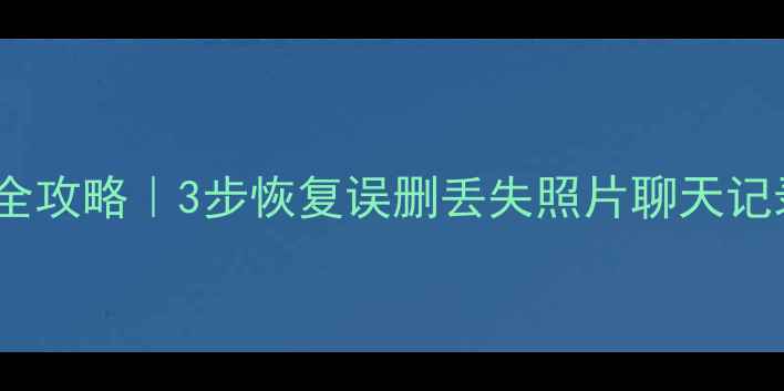 邯郸手机数据恢复全攻略3步恢复误删丢失照片聊天记录附免费工具