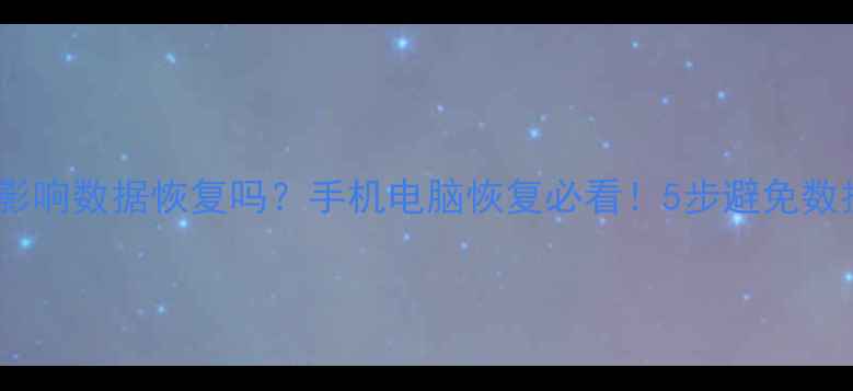 重启会影响数据恢复吗手机电脑恢复必看5步避免数据丢失
