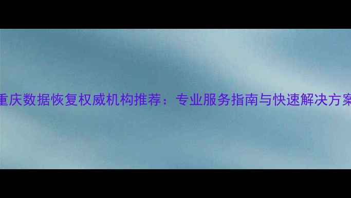 图片 重庆数据恢复权威机构推荐：专业服务指南与快速解决方案