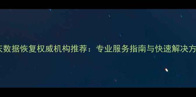 重庆数据恢复权威机构推荐专业服务指南与快速解决方案