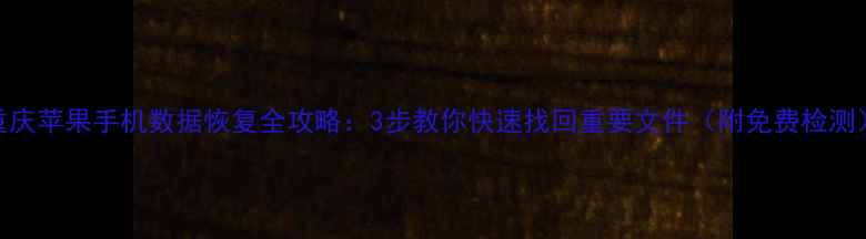 图片 重庆苹果手机数据恢复全攻略：3步教你快速找回重要文件（附免费检测）