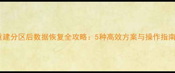 重建分区后数据恢复全攻略5种高效方案与操作指南