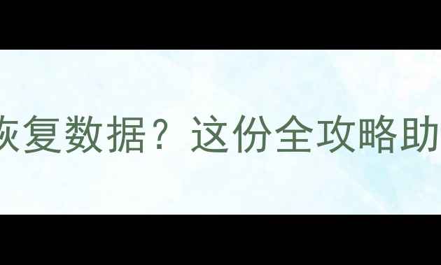 图片 重新刷机后如何高效恢复数据？这份全攻略助你一键找回重要文件1