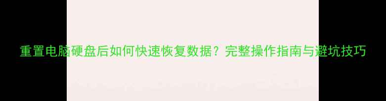重置电脑硬盘后如何快速恢复数据完整操作指南与避坑技巧