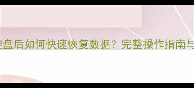 图片 重置电脑硬盘后如何快速恢复数据？完整操作指南与避坑技巧1