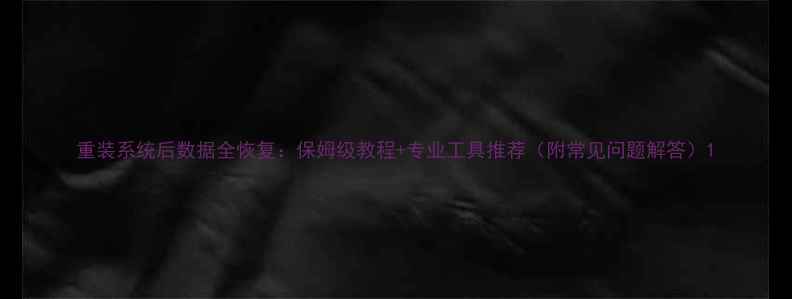 图片 重装系统后数据全恢复：保姆级教程+专业工具推荐（附常见问题解答）1