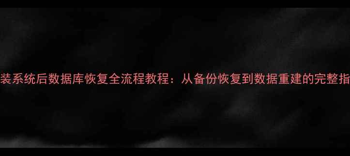 图片 重装系统后数据库恢复全流程教程：从备份恢复到数据重建的完整指南