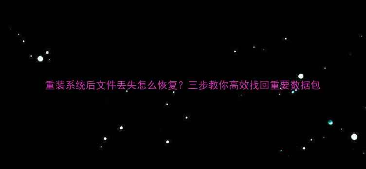 重装系统后文件丢失怎么恢复三步教你高效找回重要数据包