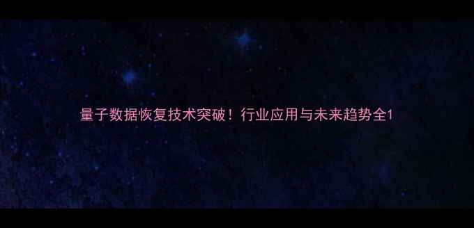 图片 量子数据恢复技术突破！行业应用与未来趋势全1