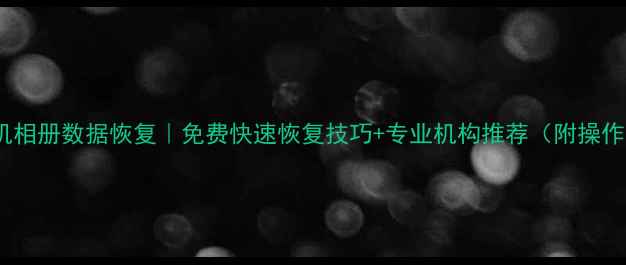 图片 金华手机相册数据恢复｜免费快速恢复技巧+专业机构推荐（附操作指南）2