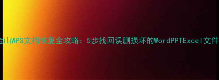 图片 金山WPS文档恢复全攻略：5步找回误删损坏的WordPPTExcel文件1