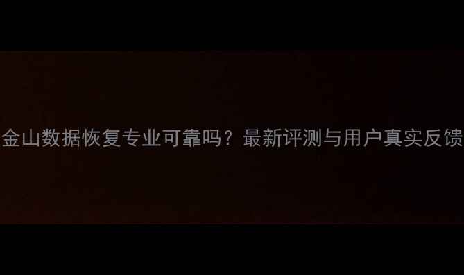 图片 金山数据恢复专业可靠吗？最新评测与用户真实反馈