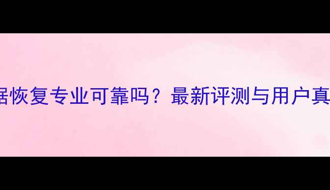 图片 金山数据恢复专业可靠吗？最新评测与用户真实反馈1