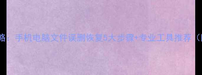 金山数据恢复全攻略手机电脑文件误删恢复5大步骤专业工具推荐附免费软件下载