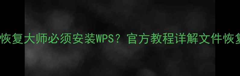 金山数据恢复大师必须安装WPS官方教程详解文件恢复全流程
