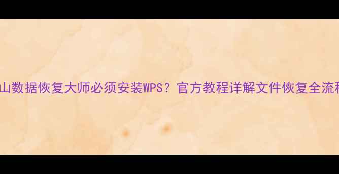 图片 金山数据恢复大师必须安装WPS？官方教程详解文件恢复全流程2