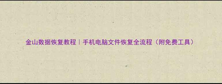 图片 金山数据恢复教程｜手机电脑文件恢复全流程（附免费工具）
