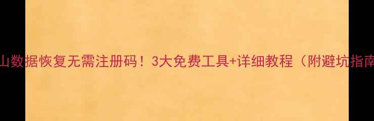 金山数据恢复无需注册码3大免费工具详细教程附避坑指南