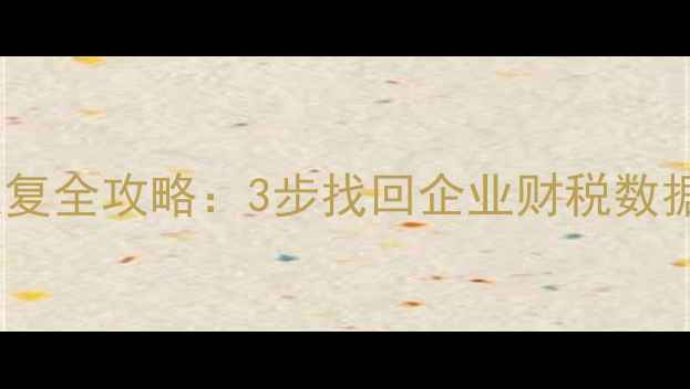 图片 金税三期数据恢复全攻略：3步找回企业财税数据，附避坑指南1