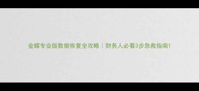 金蝶专业版数据恢复全攻略财务人必看3步急救指南