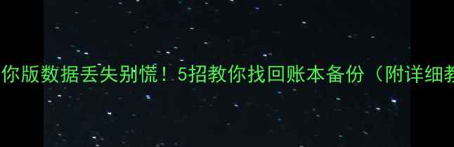 金蝶迷你版数据丢失别慌5招教你找回账本备份附详细教程