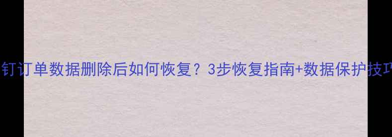 钉钉订单数据删除后如何恢复3步恢复指南数据保护技巧