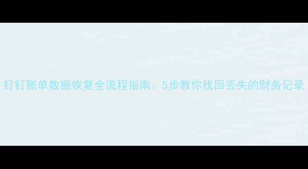 图片 钉钉账单数据恢复全流程指南：5步教你找回丢失的财务记录
