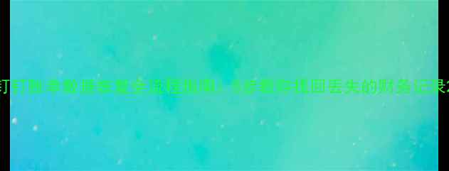 图片 钉钉账单数据恢复全流程指南：5步教你找回丢失的财务记录2