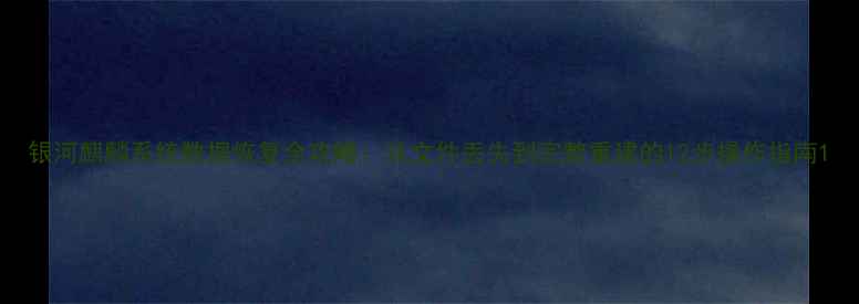 图片 银河麒麟系统数据恢复全攻略：从文件丢失到完整重建的12步操作指南1
