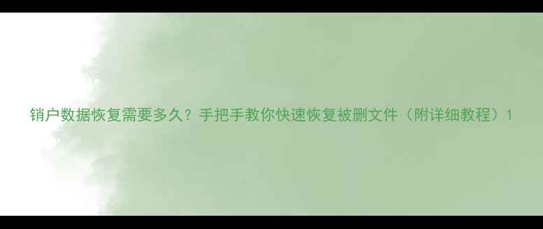 图片 销户数据恢复需要多久？手把手教你快速恢复被删文件（附详细教程）1