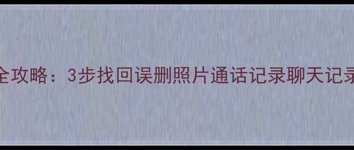 锤子手机数据恢复全攻略3步找回误删照片通话记录聊天记录专业教程来了