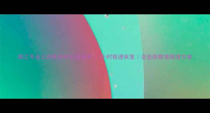 图片 镇江专业云端数据恢复服务商｜2小时极速恢复｜企业级数据救援方案