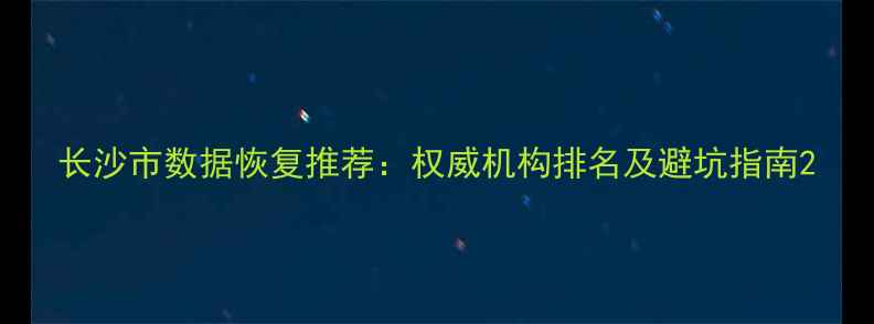 图片 长沙市数据恢复推荐：权威机构排名及避坑指南2