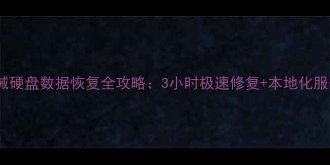 长沙机械硬盘数据恢复全攻略3小时极速修复本地化服务保障