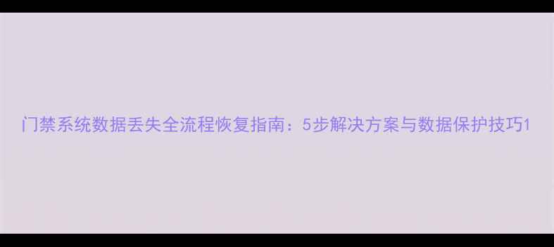 图片 门禁系统数据丢失全流程恢复指南：5步解决方案与数据保护技巧1