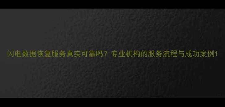 闪电数据恢复服务真实可靠吗专业机构的服务流程与成功案例