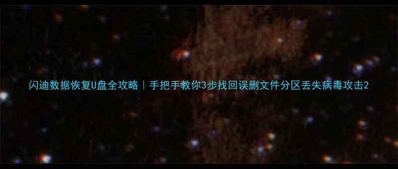 闪迪数据恢复U盘全攻略手把手教你3步找回误删文件分区丢失病毒攻击