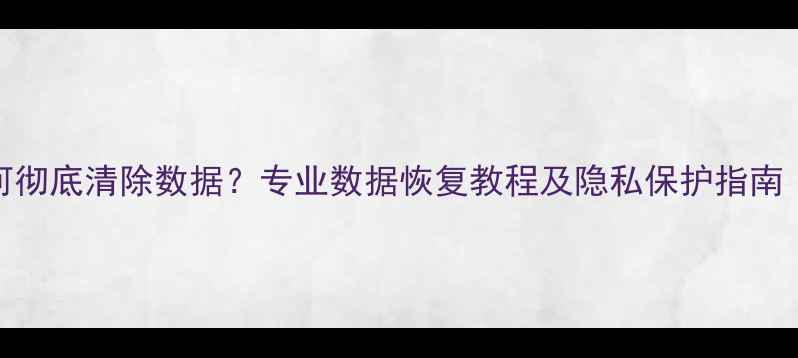图片 闲鱼收平板如何彻底清除数据？专业数据恢复教程及隐私保护指南（附操作步骤）