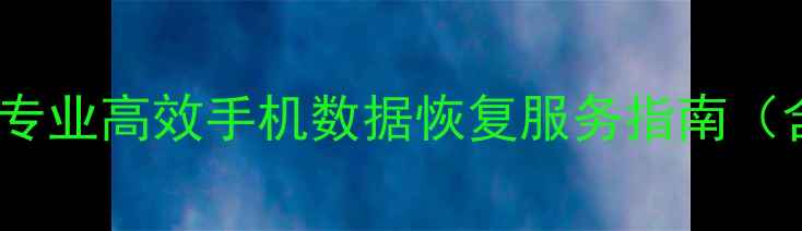 图片 闽清手机数据恢复公司｜专业高效手机数据恢复服务指南（含常见问题与解决方案）1