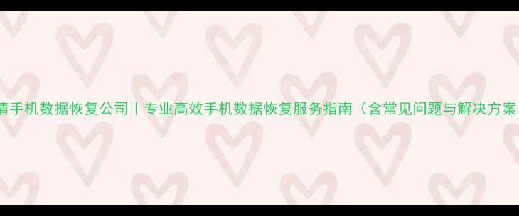 图片 闽清手机数据恢复公司｜专业高效手机数据恢复服务指南（含常见问题与解决方案）2